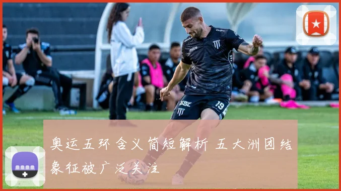 奥运五环含义简短解析 五大洲团结象征被广泛关注