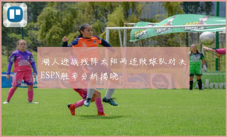 湖人迎战残阵太阳两连败球队对决ESPN胜率分析揭晓