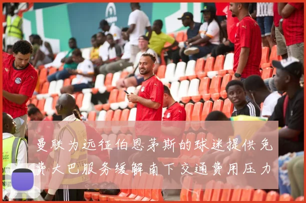 曼联为远征伯恩茅斯的球迷提供免费大巴服务缓解南下交通费用压力