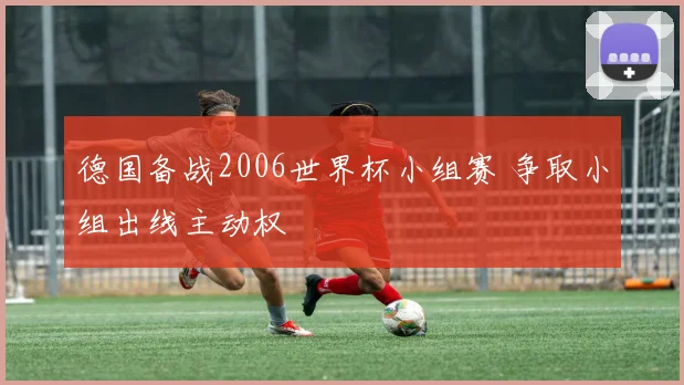 德国备战2006世界杯小组赛 争取小组出线主动权
